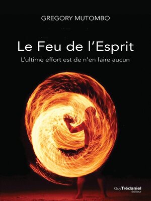 cover image of Le feu de l'esprit--L'ultime effort est de n'en faire aucun